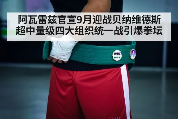 阿瓦雷兹官宣9月迎战贝纳维德斯 超中量级四大组织统一战引爆拳坛