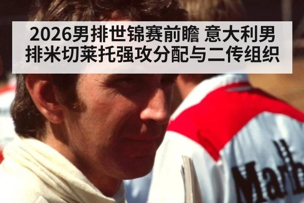 2026男排世锦赛前瞻 意大利男排米切莱托强攻分配与二传组织