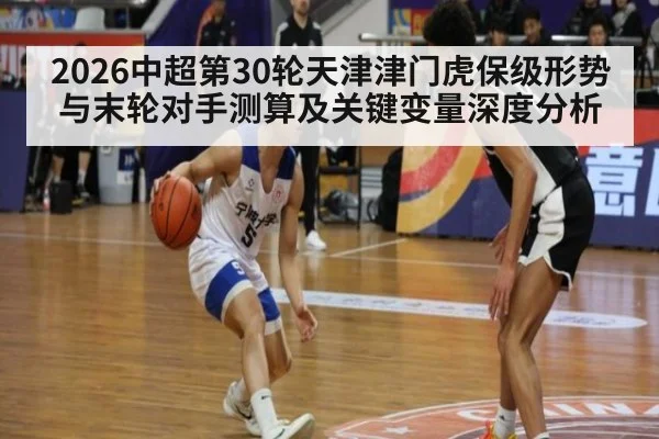 2026中超第30轮天津津门虎保级形势与末轮对手测算及关键变量深度分析